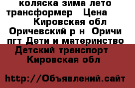 коляска зима-лето трансформер › Цена ­ 1 500 - Кировская обл., Оричевский р-н, Оричи пгт Дети и материнство » Детский транспорт   . Кировская обл.